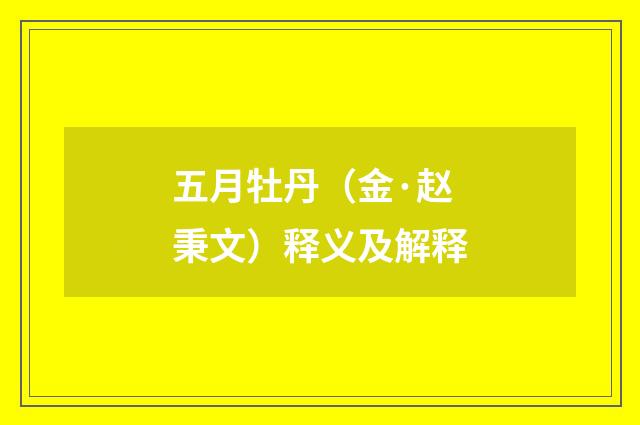 五月牡丹（金·赵秉文）释义及解释