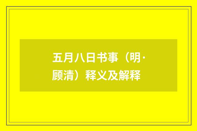 五月八日书事（明·顾清）释义及解释