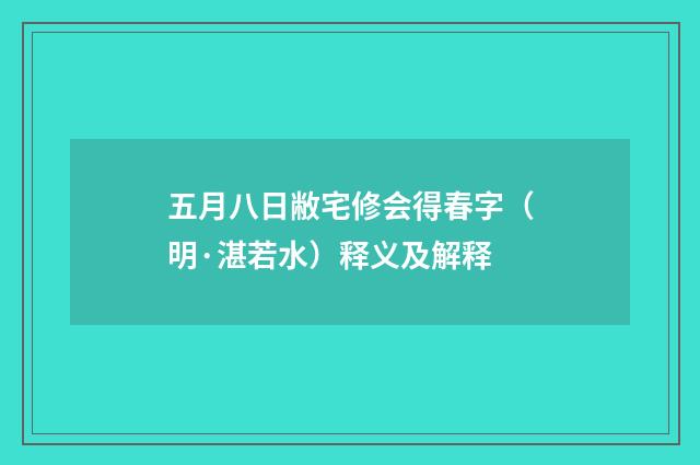 五月八日敝宅修会得春字（明·湛若水）释义及解释