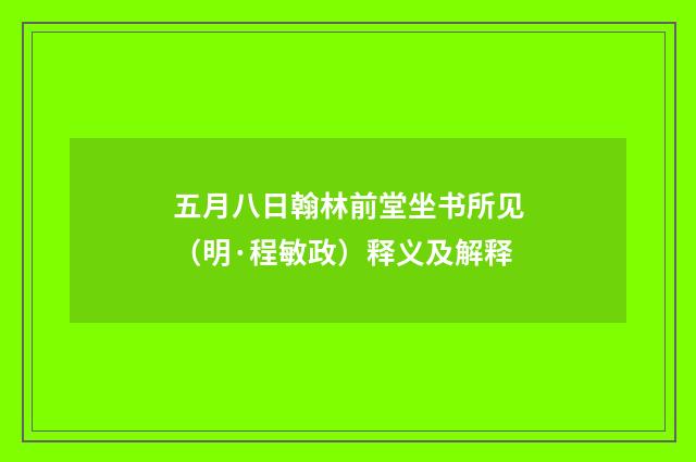 五月八日翰林前堂坐书所见（明·程敏政）释义及解释