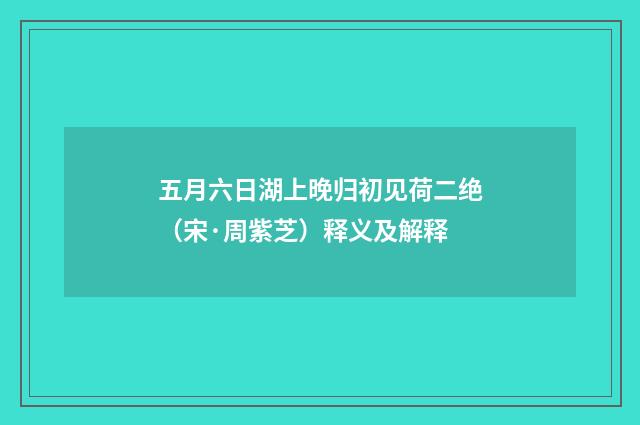 五月六日湖上晚归初见荷二绝（宋·周紫芝）释义及解释