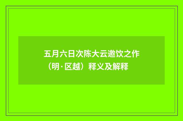 五月六日次陈大云邀饮之作（明·区越）释义及解释
