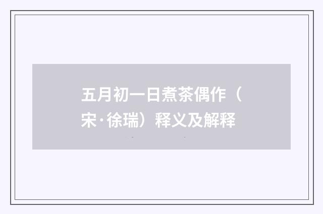 五月初一日煮茶偶作（宋·徐瑞）释义及解释