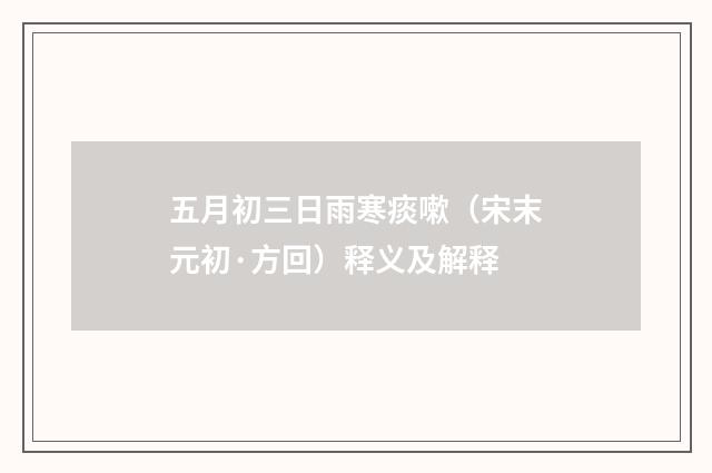 五月初三日雨寒痰嗽（宋末元初·方回）释义及解释