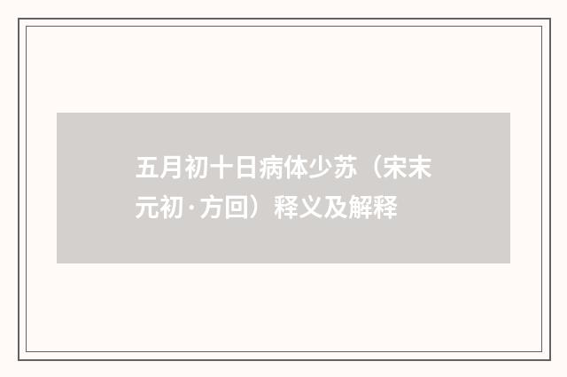 五月初十日病体少苏（宋末元初·方回）释义及解释