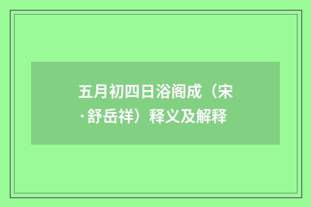 五月初四日浴阁成（宋·舒岳祥）释义及解释