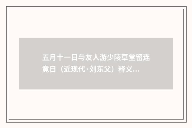 五月十一日与友人游少陵草堂留连竟日（近现代·刘东父）释义及解释