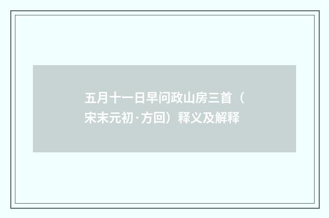 五月十一日早问政山房三首（宋末元初·方回）释义及解释