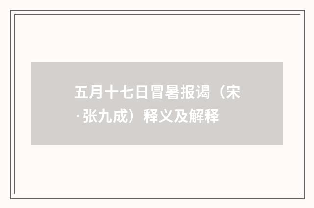 五月十七日冒暑报谒（宋·张九成）释义及解释