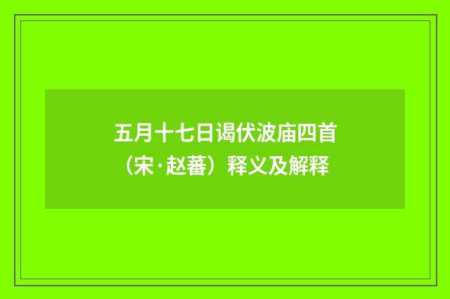 五月十七日谒伏波庙四首（宋·赵蕃）释义及解释