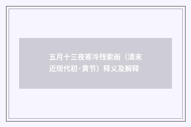 五月十三夜寄冷残索画（清末近现代初·黄节）释义及解释