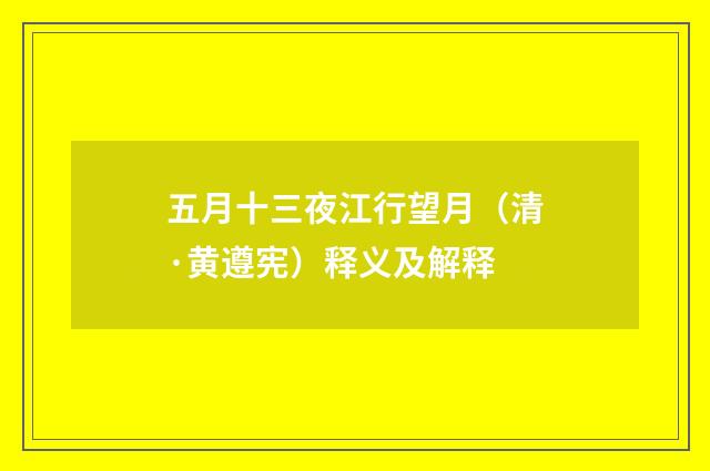 五月十三夜江行望月（清·黄遵宪）释义及解释