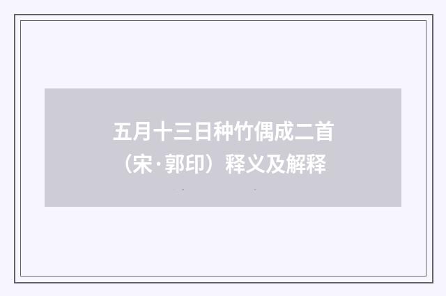 五月十三日种竹偶成二首（宋·郭印）释义及解释