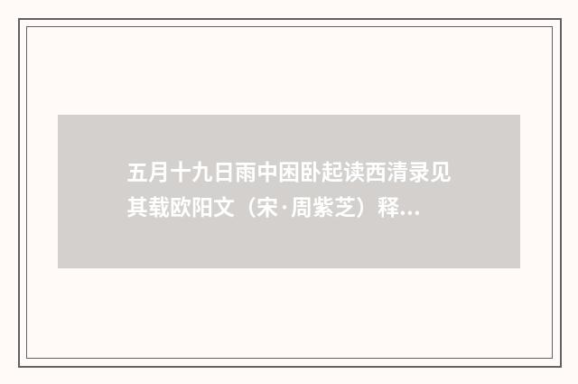 五月十九日雨中困卧起读西清录见其载欧阳文（宋·周紫芝）释义及解释