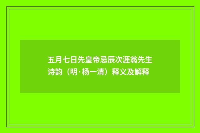 五月七日先皇帝忌辰次涯翁先生诗韵（明·杨一清）释义及解释