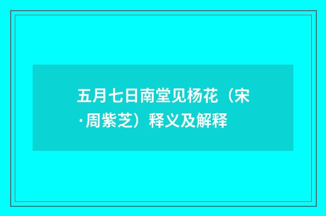 五月七日南堂见杨花（宋·周紫芝）释义及解释