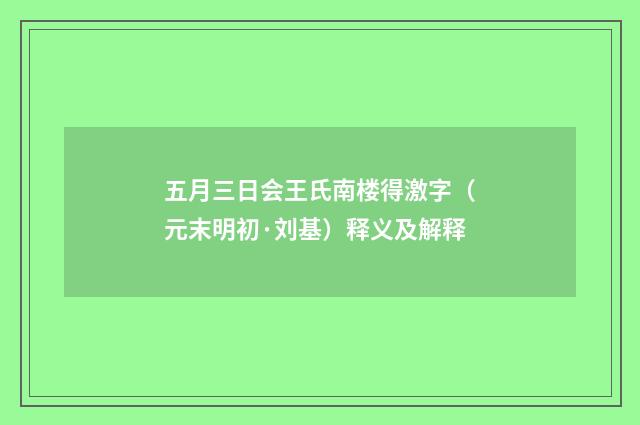 五月三日会王氏南楼得激字（元末明初·刘基）释义及解释
