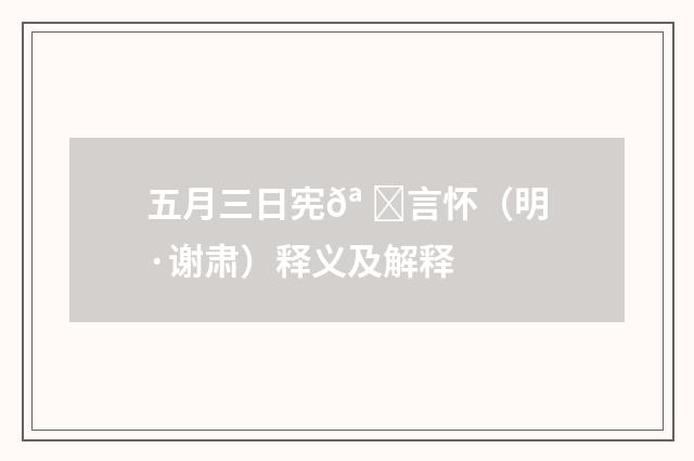 五月三日宪𪠘言怀（明·谢肃）释义及解释