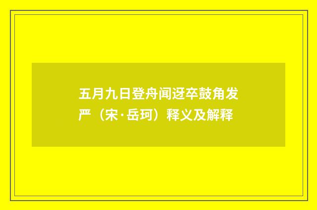 五月九日登舟闻迓卒鼓角发严（宋·岳珂）释义及解释