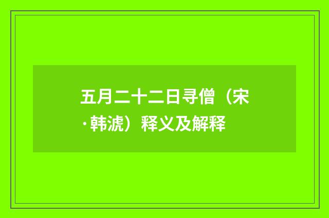 五月二十二日寻僧（宋·韩淲）释义及解释