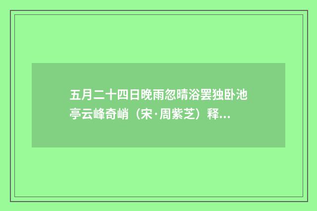 五月二十四日晚雨忽晴浴罢独卧池亭云峰奇峭（宋·周紫芝）释义及解释