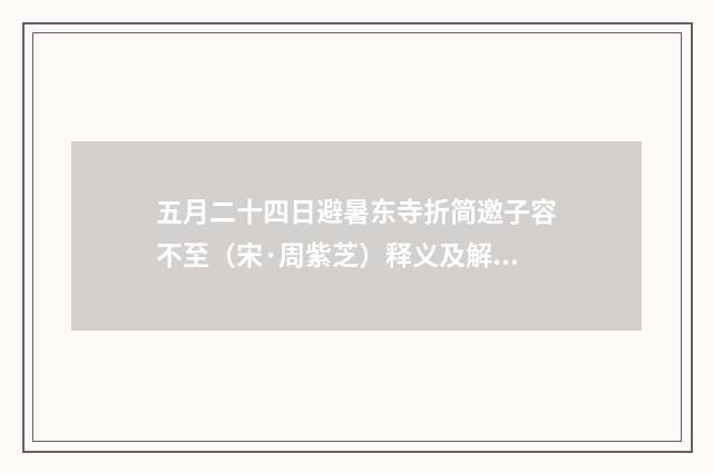 五月二十四日避暑东寺折简邀子容不至（宋·周紫芝）释义及解释