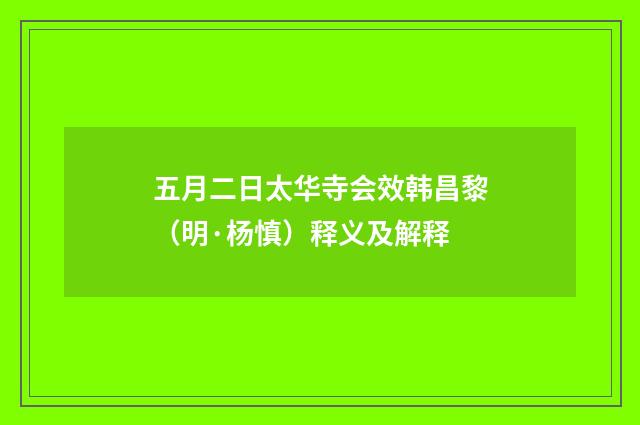 五月二日太华寺会效韩昌黎（明·杨慎）释义及解释