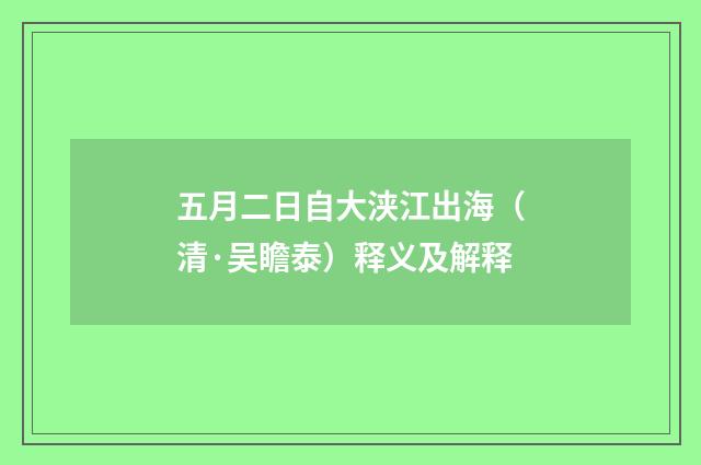 五月二日自大浃江出海（清·吴瞻泰）释义及解释