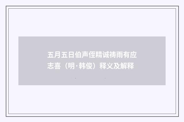 五月五日伯声侄精诚祷雨有应志喜（明·韩俊）释义及解释