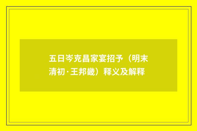 五日岑克昌家宴招予（明末清初·王邦畿）释义及解释