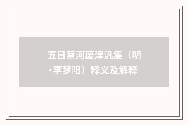 五日蔡河废津汎集（明·李梦阳）释义及解释