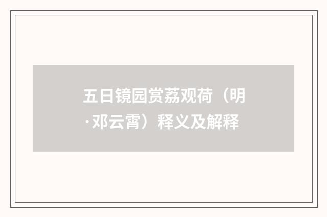 五日镜园赏荔观荷（明·邓云霄）释义及解释