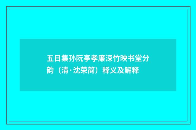 五日集孙阮亭孝廉深竹映书堂分韵（清·沈荣简）释义及解释