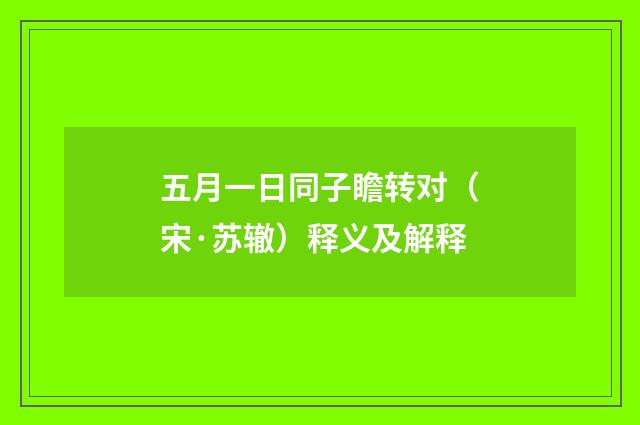 五月一日同子瞻转对（宋·苏辙）释义及解释