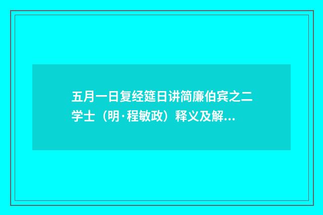 五月一日复经筵日讲简廉伯宾之二学士（明·程敏政）释义及解释