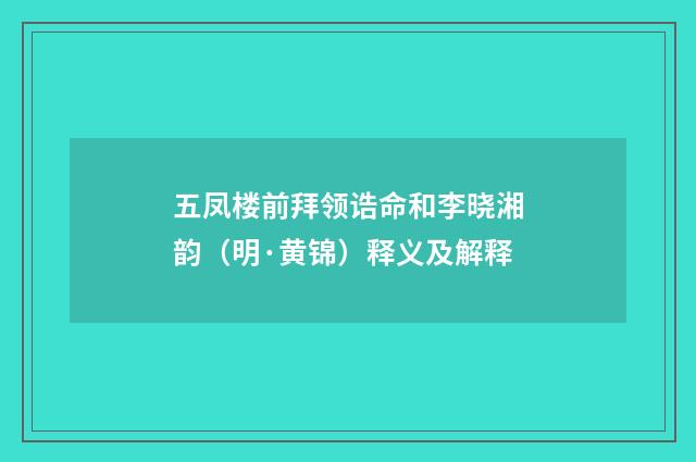 五凤楼前拜领诰命和李晓湘韵（明·黄锦）释义及解释