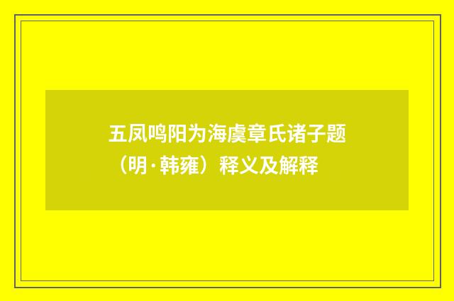 五凤鸣阳为海虞章氏诸子题（明·韩雍）释义及解释