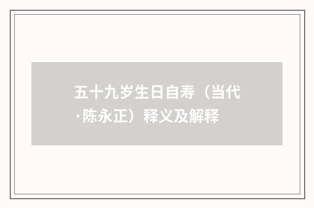 五十九岁生日自寿（当代·陈永正）释义及解释