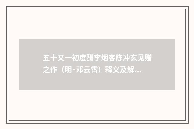 五十又一初度酬李烟客陈冲玄见赠之作（明·邓云霄）释义及解释