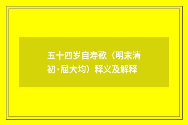 五十四岁自寿歌（明末清初·屈大均）释义及解释