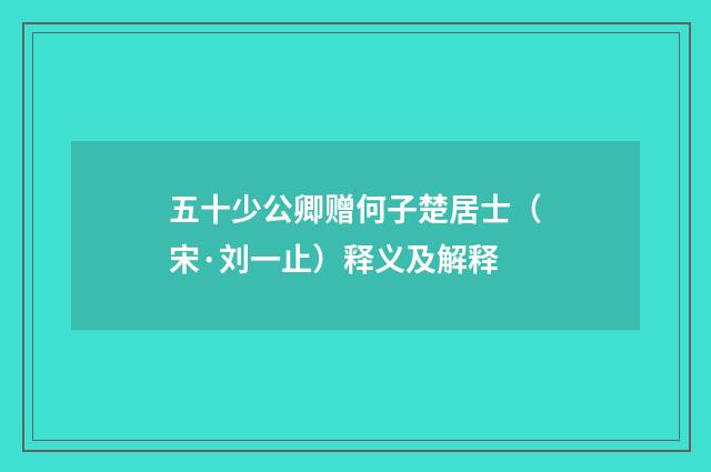 五十少公卿赠何子楚居士（宋·刘一止）释义及解释