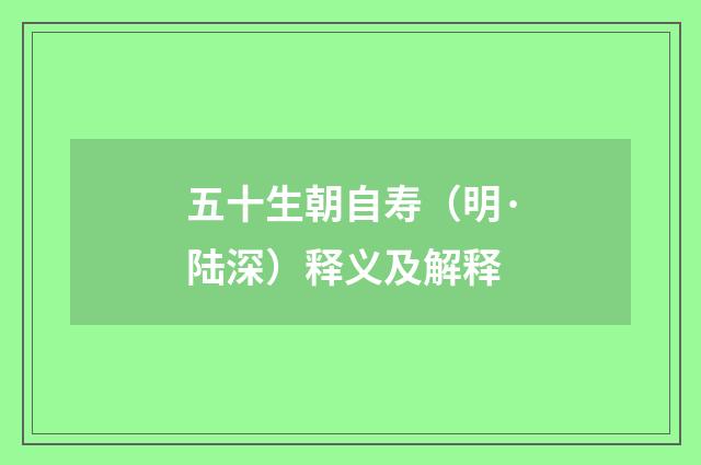 五十生朝自寿（明·陆深）释义及解释