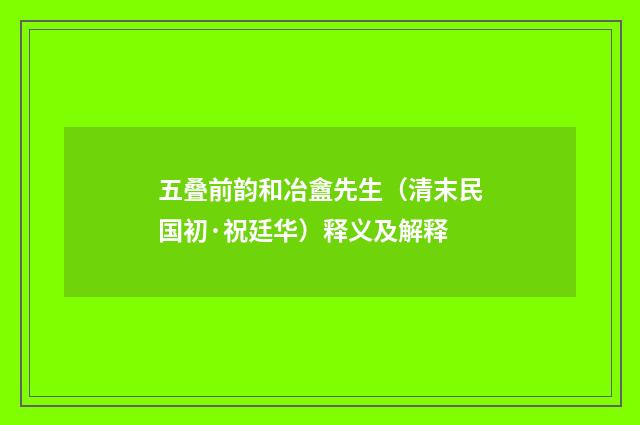 五叠前韵和冶盦先生（清末民国初·祝廷华）释义及解释