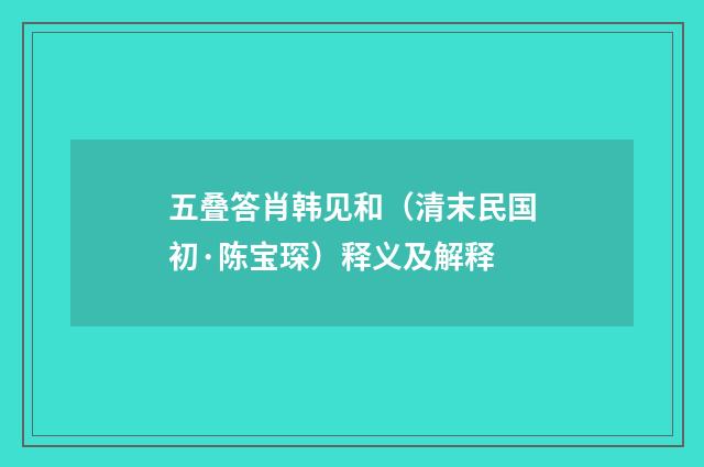 五叠答肖韩见和（清末民国初·陈宝琛）释义及解释
