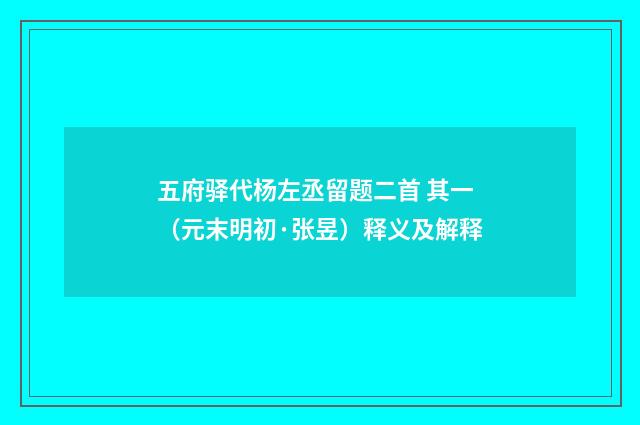 五府驿代杨左丞留题二首 其一（元末明初·张昱）释义及解释