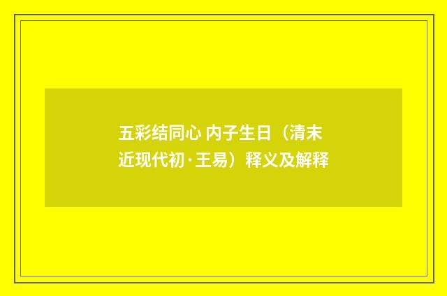 五彩结同心 内子生日（清末近现代初·王易）释义及解释