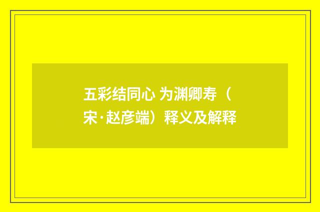 五彩结同心 为渊卿寿（宋·赵彦端）释义及解释