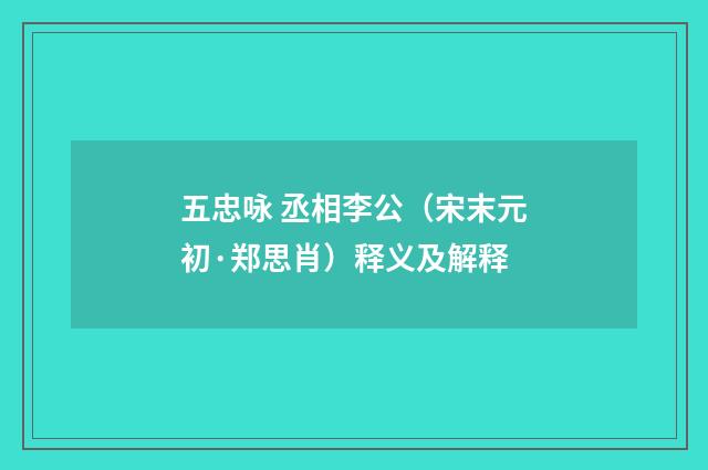 五忠咏 丞相李公（宋末元初·郑思肖）释义及解释