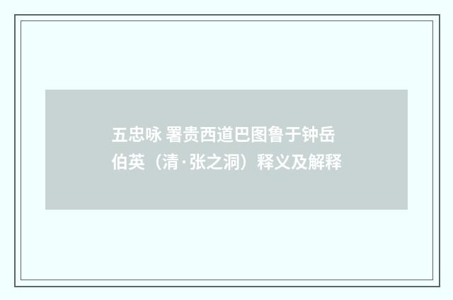 五忠咏 署贵西道巴图鲁于钟岳伯英（清·张之洞）释义及解释