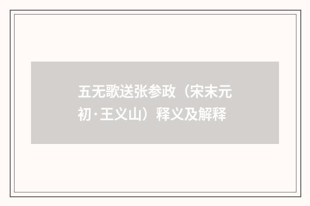 五无歌送张参政（宋末元初·王义山）释义及解释